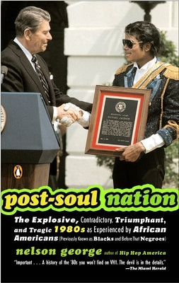 Post-Soul Nation: The Explosive, Contradictory, Triumphant, and Tragic 1980s as Experienced by African Americans (Previously Known as Blacks and Befor by George, Nelson