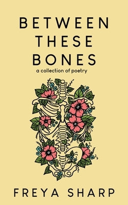 Between These Bones: A Collection of Poetry by Sharp, Freya