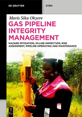Gas Pipeline Integrity Management: Hazard Mitigation, In-Line Inspection, Risk Assessment, Pipeline Operating and Maintenance by Okyere, Mavis Sika
