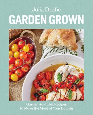 Garden Grown: Garden-To-Table Recipes to Make the Most of Your Bounty by Dzafic, Julia