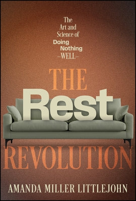 The Rest Revolution: How to Reclaim Your Rhythm and Conquer Burnout When Overworking Has Become the Norm by Littlejohn, Amanda M.