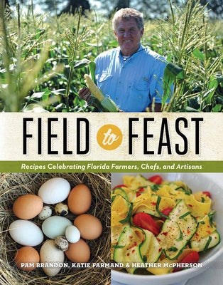 Field to Feast: Recipes Celebrating Florida Farmers, Chefs, and Artisans by Brandon, Pam