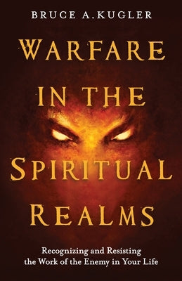 Warfare in the Spiritual Realms by Kugler, Bruce A.