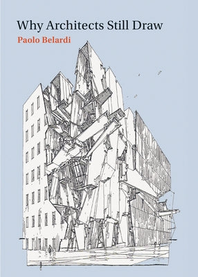 Why Architects Still Draw: Two Lectures on Architectural Drawing by Belardi, Paolo