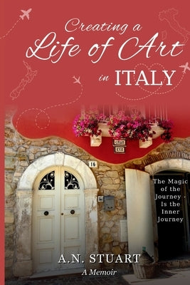 Creating a Life of Art in Italy: The Magic of the Journey - Is the Inner Journey by Stuart, A. N.