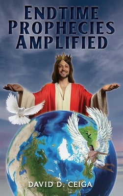 Endtime Prophecies Amplified by Ceiga, David D.