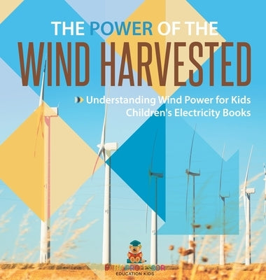The Power of the Wind Harvested - Understanding Wind Power for Kids Children's Electricity Books by Baby Professor