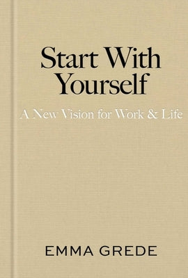 Start with Yourself: A New Vision for Work & Life by Grede, Emma