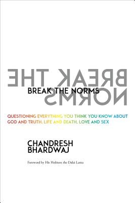 Break the Norms: Questioning Everything You Think You Know about God and Truth, Life and Death, Love and Sex by Bhardwaj, Chandresh