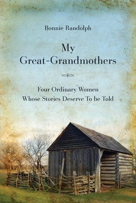 My Great-Grandmothers: Four Ordinary Women Whose Stories Deserve to Be Told by Randolph, Bonnie