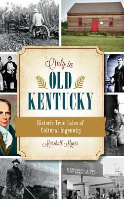 Only in Old Kentucky: Historic True Tales of Cultural Ingenuity by Myers, Marshall