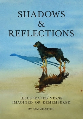 Shadows & Reflections: Illustrated Verse Imagined or Remembered by Wharton, Sam