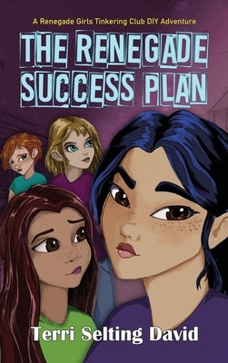 The Renegade Success Plan: Book Three of The Renegade Girls Tinkering Club by David, Terri Selting