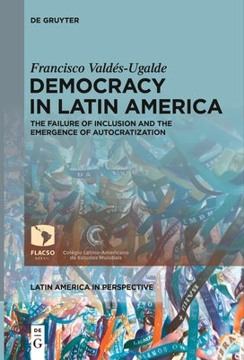 Democracy in Latin America: The Failure of Inclusion and the Emergence of Autocratization by ValdÃ©s-Ugalde, Francisco
