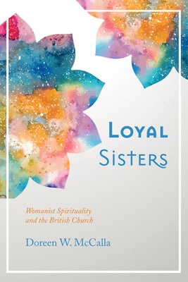 Loyal Sisters: Womanist Spirituality and the British Church by McCalla, Doreen W.