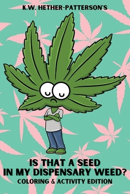 Is That A Seed In My Dispensary Weed? (Coloring & Activity Edition) by Hether-Patterson, K. W.