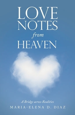 Love Notes from Heaven: A Bridge Across Realities by Diaz, Maria-Elena D.