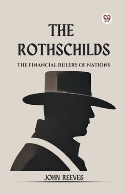 The Rothschilds The Financial Rulers Of Nations by Reeves, John