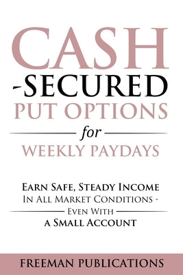 Cash Secured Put Options for Weekly Paydays: Earn Safe, Steady Income in All Market Conditions - Even With a Small Account by Publications, Freeman