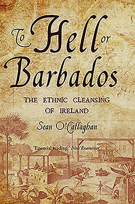 To Hell or Barbados: The Ethnic Cleansing of Ireland by O'Callaghan, Sean