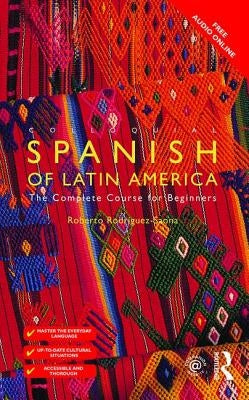 Colloquial Spanish of Latin America: The Complete Course for Beginners by Rodriguez-Saona, Roberto Carlos