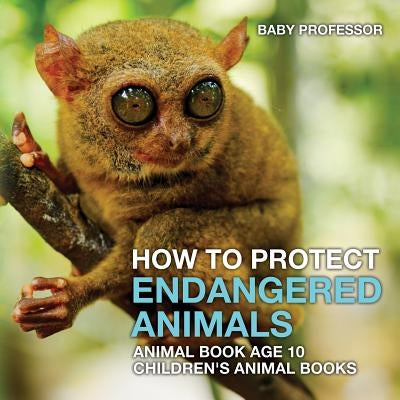How To Protect Endangered Animals - Animal Book Age 10 Children's Animal Books by Baby Professor