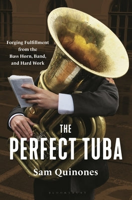 The Perfect Tuba: Forging Fulfillment from the Bass Horn, Band, and Hard Work by Quinones, Sam