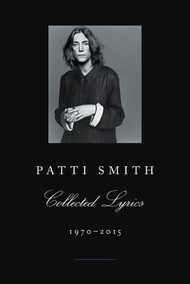 Patti Smith Collected Lyrics, 1970-2015: Lyrics, Reflections & Notes for the Future by Smith, Patti