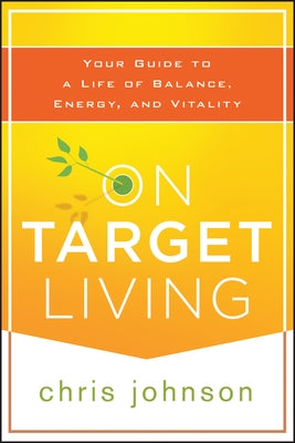 On Target Living: Your Guide to a Life of Balance, Energy, and Vitality by Johnson, Chris