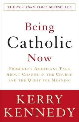 Being Catholic Now: Prominent Americans Talk About Change in the Church and the Quest for Meaning by Kennedy, Kerry