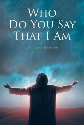 Who Do You Say That I Am by Morrison, Joseph