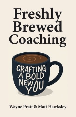 Freshly Brewed Coaching: Crafting a Bold New You by Pratt, Wayne
