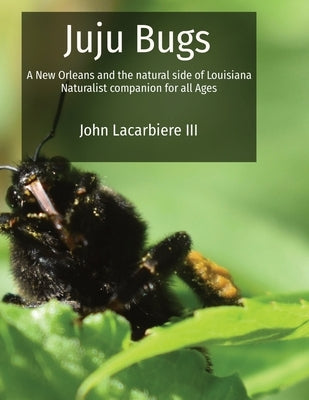 Juju Bugs: A New Orleans and the natural side of Louisiana Naturalist companion for all Ages by Lacarbiere, John
