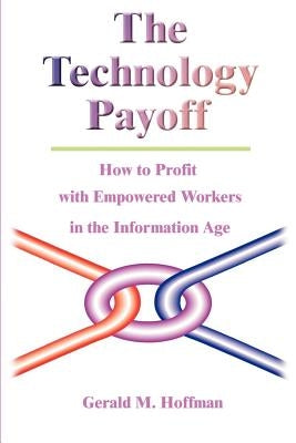The Technology Payoff: How to Profit with Empowered Workers in the Information Age by Hoffman, Gerald M.