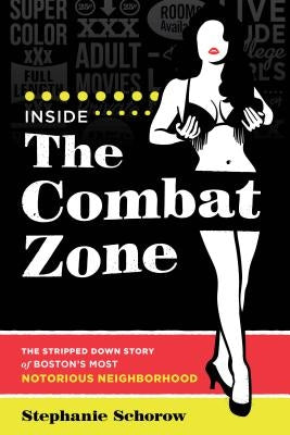 Inside the Combat Zone: The Stripped Down Story of Boston's Most Notorious Neighborhood by Schorow, Stephanie