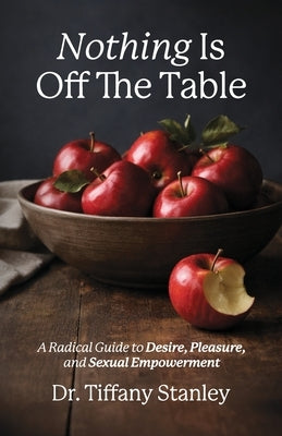 Nothing Is Off the Table: A Radical Guide to Desire, Pleasure and Sexual Empowerment by Stanley, Tiffany