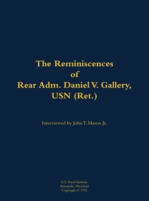 The Reminiscences of Rear Adm. Daniel V. Gallery, USN (Ret.): 1901-1977 by Gallery, Daniel V.