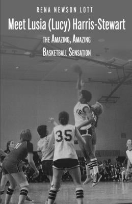 Meet Lusia (Lucy) Harris-Stewart: The Amazing, Amazing Female Basketball Sensation by Newson Lott, Rena