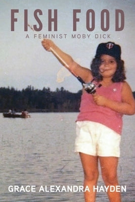 Fish Food: A Feminist Moby Dick by Hayden, Grace Alexandra