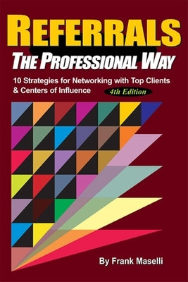Referrals, the Professional Way: 10 Strategies for Networking with Top Clients & Centers of Influence by Maselli, Frank