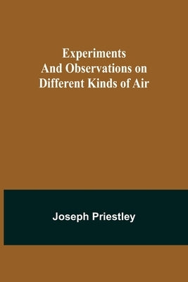 Experiments and Observations on Different Kinds of Air by Priestley, Joseph