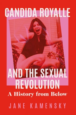 Candida Royalle and the Sexual Revolution: A History from Below by Kamensky, Jane