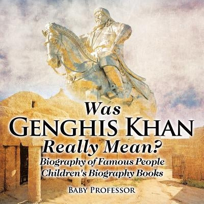 Was Genghis Khan Really Mean? Biography of Famous People Children's Biography Books by Baby Professor