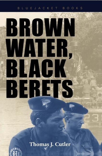 Brown Water, Black Berets: Coastal and Riverine Warfare in Vietnam by Cutler, Thomas J.