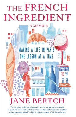 The French Ingredient: Making a Life in Paris One Lesson at a Time; A Memoir by Bertch, Jane