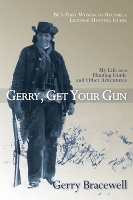 Gerry, Get Your Gun: The Legendary Life of Hunting Guide Gerry Bracewell by Bracewell, Gerry