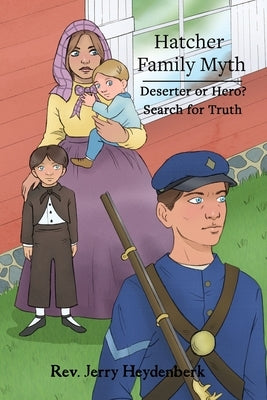 Hatcher Family Myth: Deserter or Hero? Search for the Truth by Heydenberk, Jerry