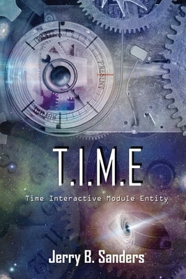 T.I.M.E.: Time's Interactive Module Entity by Sanders, Jerry B.