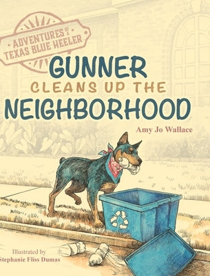 Adventures of a Texas Blue Heeler: Gunner Cleans up the Neighborhood by Wallace, Amy Jo