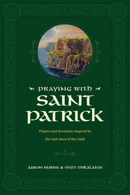 Praying with Saint Patrick: Prayers and Devotions Inspired by the Irish Hero of the Faith by Burns, Aaron